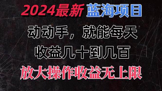 有手就行的2024全新蓝海项目，每天1小时收益几十到几百，可放大操作收…-金创谷