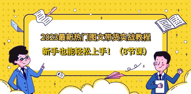 2023最新热门-图文带货实战教程，新手也能轻松上手！（8节课）-金创谷