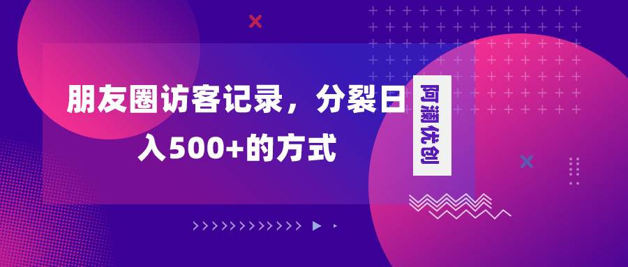 朋友圈访客记录，分裂日入500+，变现加分裂-金创谷