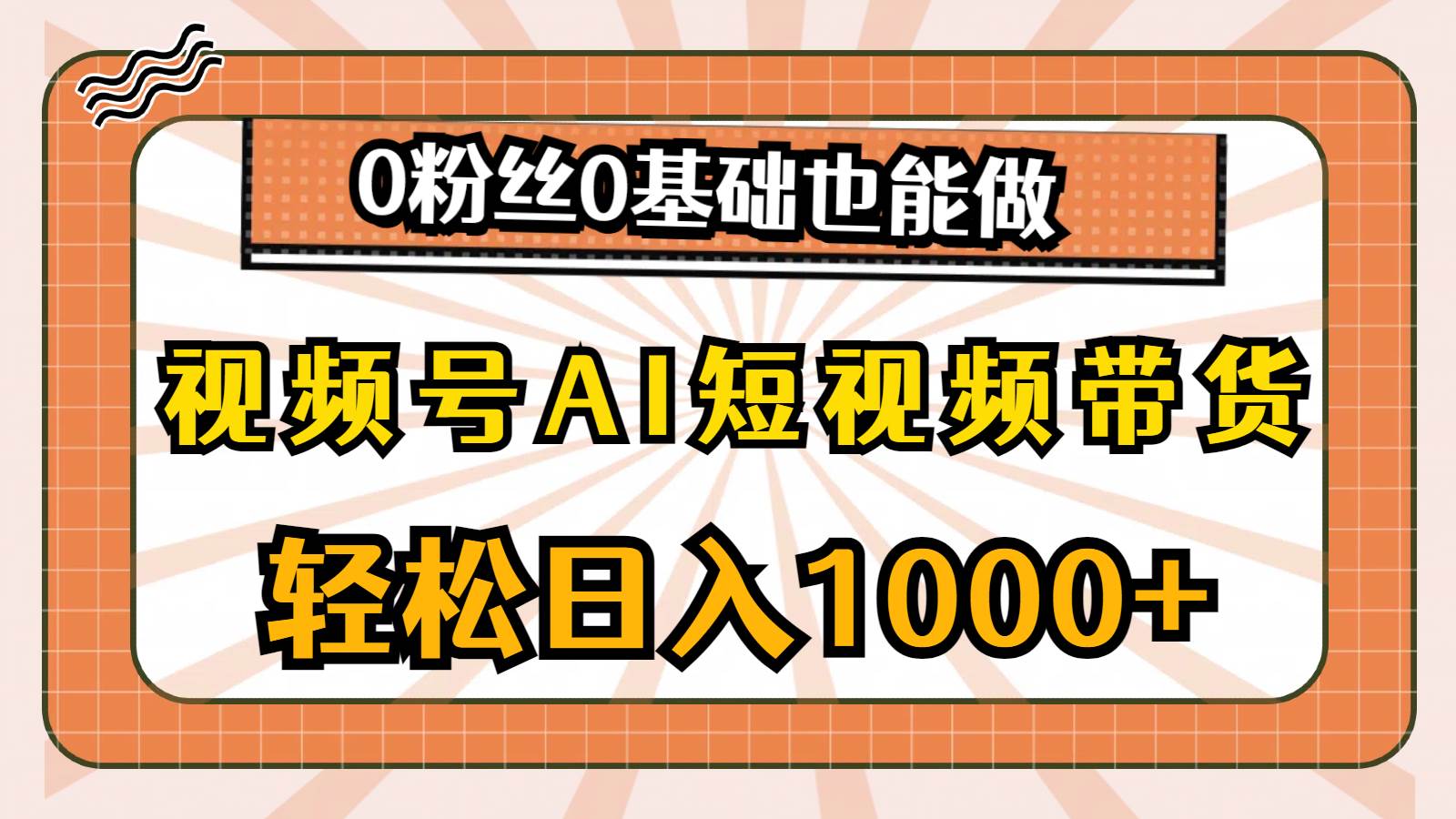 视频号AI短视频带货，轻松日入1000+，0粉丝0基础也能做-金创谷