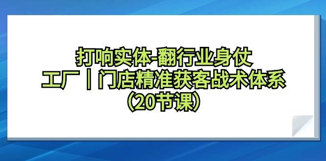 打响实体-翻行业身仗，工厂｜门店精准获客战术体系（20节课）-金创谷