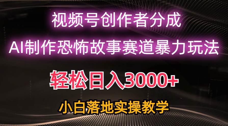 日入3000+，视频号AI恐怖故事赛道暴力玩法，轻松过原创，小白也能轻松上手-金创谷