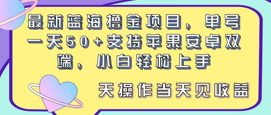 最新蓝海撸金项目，单号一天50+， 支持苹果安卓双端，小白轻松上手 当…-金创谷