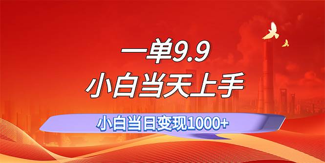 一单9.9，一天轻松上百单，不挑人，小白当天上手，一分钟一条作品-金创谷