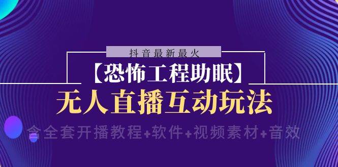 抖音最新最火【恐怖工程 抖音最新最火【恐怖工程助眠】无人直播互动玩法（含全套开播教程+软件+视频素材+音效）-金创谷