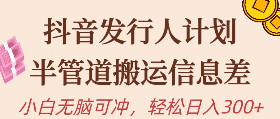 抖音发行人计划，半管道搬运，日入300+，新手小白无脑冲-金创谷