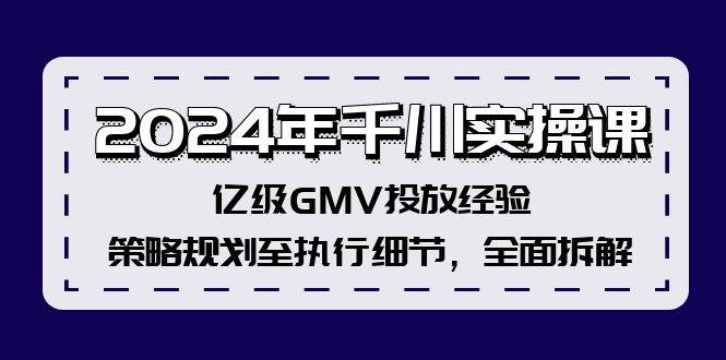 2024年千川实操课，亿级GMV投放经验，策略规划至执行细节，全面拆解-金创谷