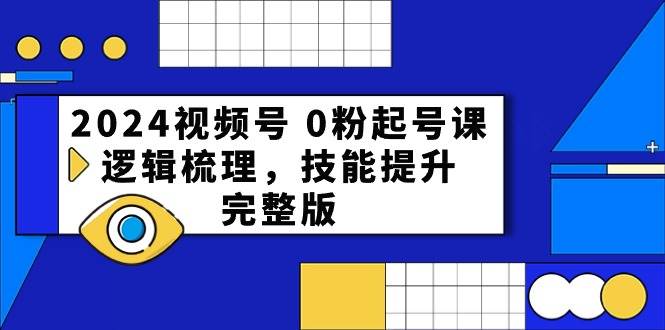 2024视频号 0粉起号课，逻辑梳理，技能提升，完整版-金创谷