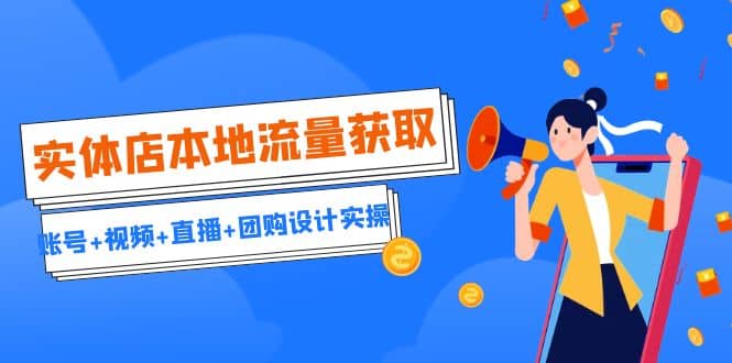 实体店本地流量获取（账号+视频+直播+团购设计实操）引流获客+同城流量曝光-金创谷
