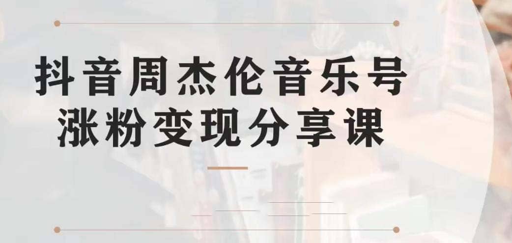 副业拆解：抖音杰伦音乐号涨粉变现项目 视频版一条龙实操玩法（教程+素材）-金创谷