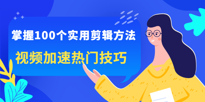 掌握100个实用剪辑方法，让你的视频加速热门，价值999元-金创谷