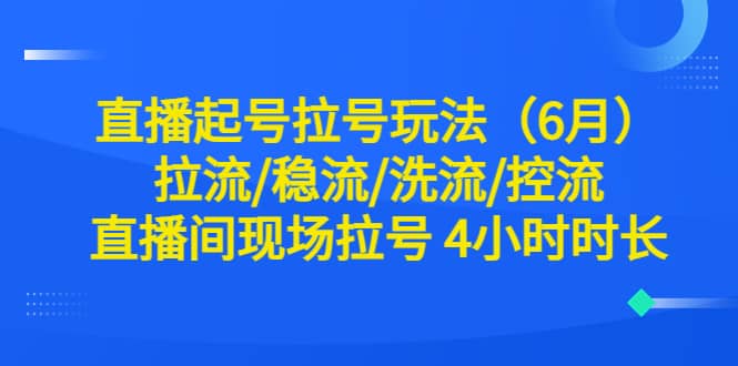 直播起号拉号玩法（6月）拉流/稳流/洗流/控流 直播间现场拉号 4小时时长-金创谷