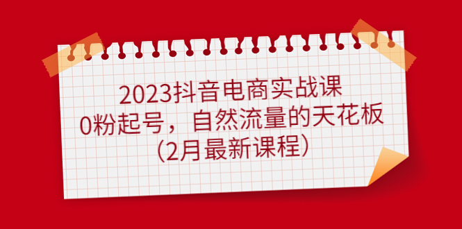 2023抖音电商实战课：0粉起号，自然流量的天花板（2月最新课程）-金创谷