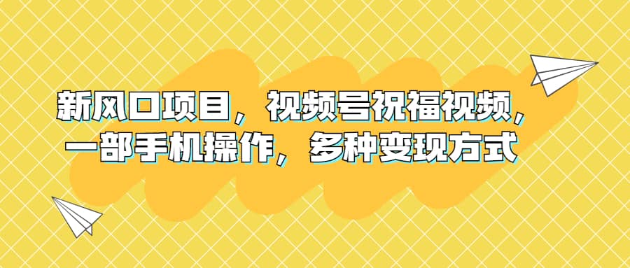 新风口项目，视频号祝福视频，一部手机操作，多种变现方式-金创谷