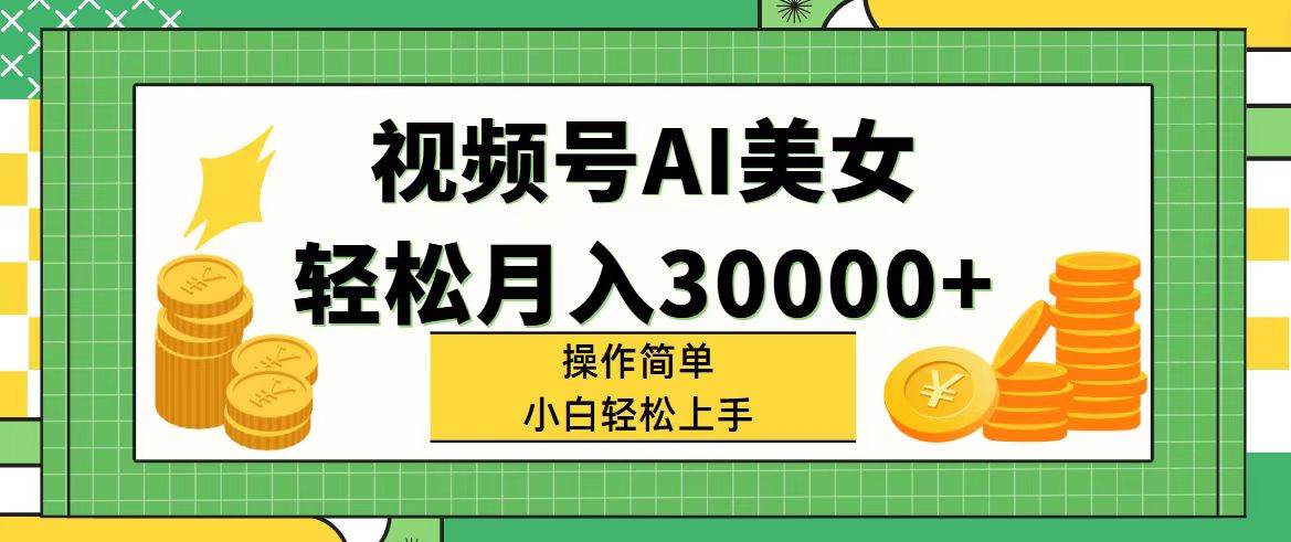 视频号AI美女，轻松月入30000+,操作简单小白也能轻松上手-金创谷