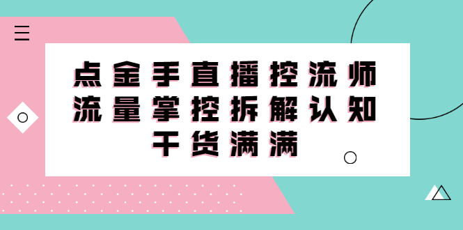 直播控流师线上课，流量掌控拆解认知，干货满满-金创谷