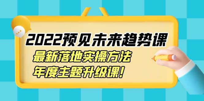 2022预见未来趋势课：最新落地实操方法，年度主题升级课-金创谷