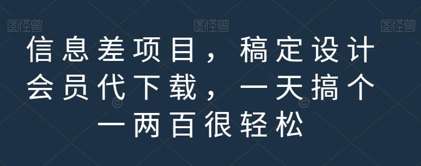 信息差项目，稿定设计会员代下载，一天搞个一两百很轻松【揭秘】-金创谷