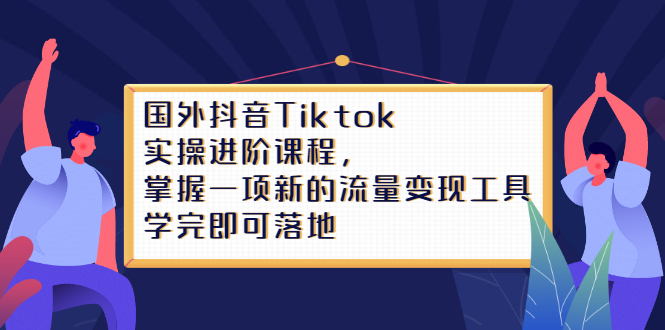 Tiktok实操进阶课程，掌握一项新的流量变现工具，学完即可落地-金创谷