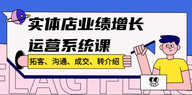 实体店业绩增长运营系统课，拓客、沟通、成交、转介绍!-金创谷