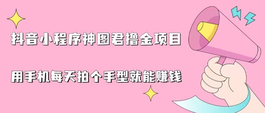 抖音小程序神图君撸金项目，用手机每天拍个手型挂载一下小程序就能赚钱-金创谷