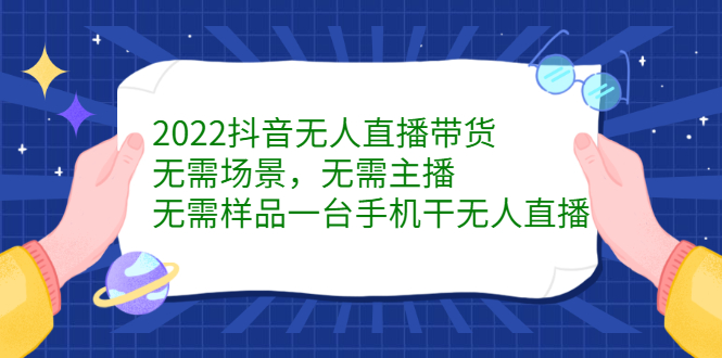 2022抖音无人直播带货，无需场景，无需主播，无需样品一台手机干无人直播-金创谷