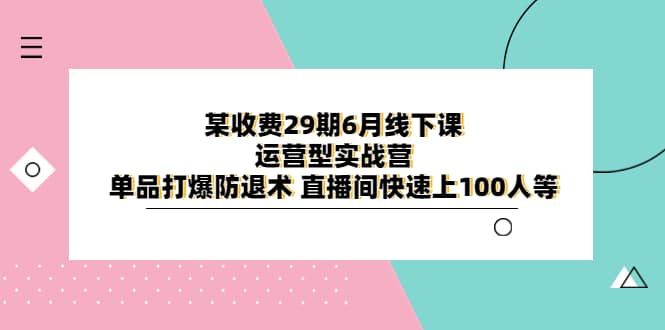 某收费29期6月线下课-运营型实战营 单品打爆防退术 直播间快速上100人等-金创谷