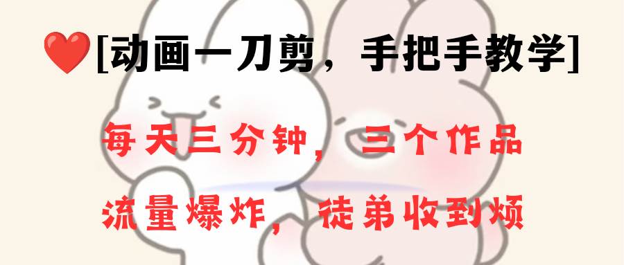 动画一刀剪项目，一分钟一条原创，流量爆炸，一个月收徒28个，小白轻松上手-金创谷