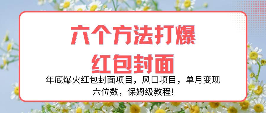 年底爆火红包封面项目，风口项目，单月变现六位数，保姆级教程!-金创谷