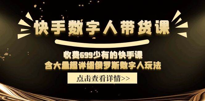 快手数字人带货课，收费699少有的快手课，含大量超详细数字人玩法-金创谷