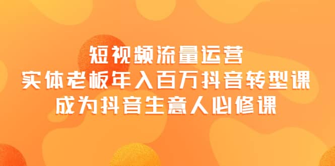 短视频流量运营，实体老板年入百万-抖音转型课，成为抖音生意人的必修课-金创谷