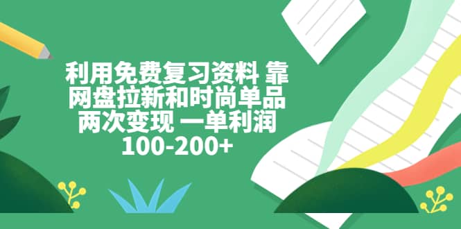 利用免费复习资料 靠网盘拉新和时尚单品两次变现 一单利润100-200+-金创谷