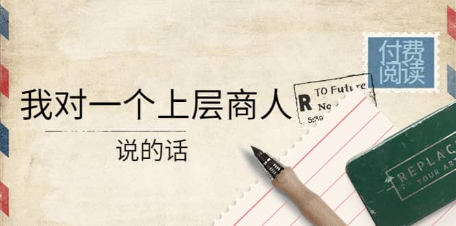 某公众号付费阅读：我对一个上层商人说的话-金创谷