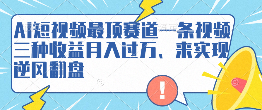 AI短视频最顶赛道，一条视频三种收益月入过万、来实现逆风翻盘-金创谷