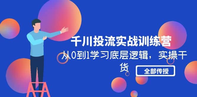 千川投流实战训练营：从0到1学习底层逻辑，实操干货全部传授(无水印)-金创谷