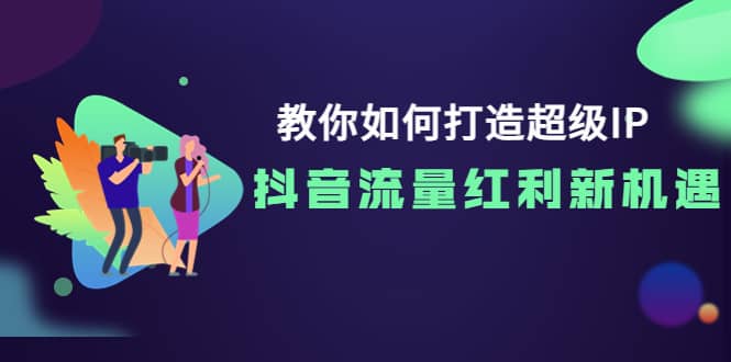 教你如何打造超级IP，抖音流量红利新机遇-金创谷