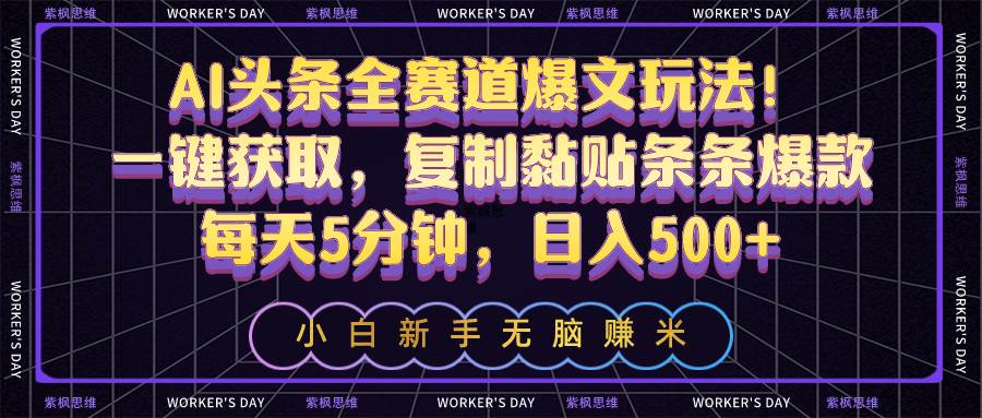 AI头条全赛道爆文玩法！一键获取，复制黏贴条条爆款，每天5分钟，日入500+-金创谷