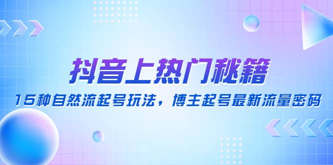抖音上热门秘籍：15种自然流起号玩法，博主起号最新流量密码-金创谷