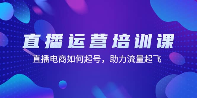 直播运营培训课：直播电商如何起号，助力流量起飞（11节课）-金创谷