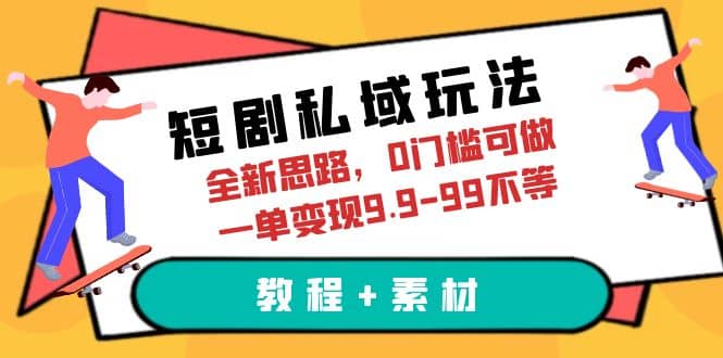 短剧私域玩法，全新思路，0门槛可做，一单变现9.9-99不等（教程+素材）-金创谷