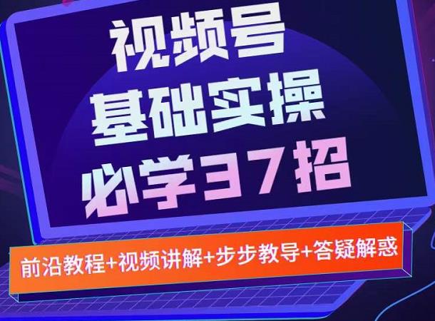 视频号实战基础必学37招，每个步骤都有具体操作流程，简单易懂好操作-金创谷
