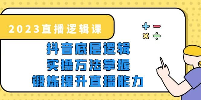 2023直播·逻辑课，抖音底层逻辑+实操方法掌握，锻炼提升直播能力-金创谷