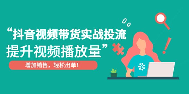 抖音视频带货实战投流，提升视频播放量，增加销售轻松出单-金创谷