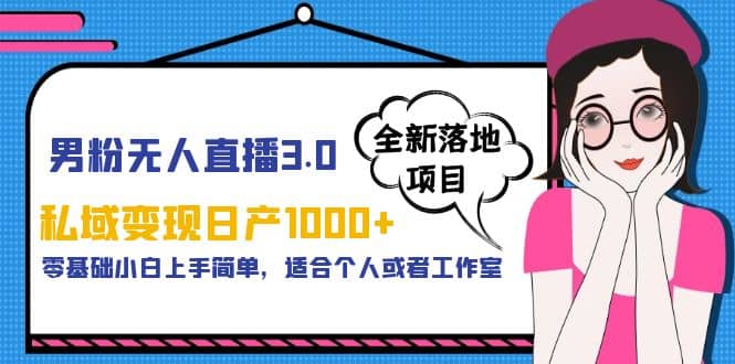 男粉无人直播3.0私域变现日产1000+，零基础小白上手简单，适合个人或工作室-金创谷