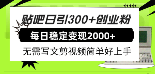 贴吧日引300+创业粉日稳定2000+收益无需写文剪视频简单好上手！-金创谷