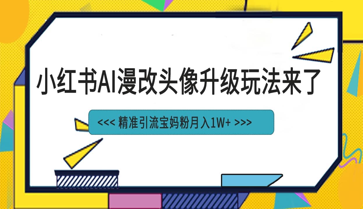 小红书最新AI漫改头像项目，精准引流宝妈粉，月入1w+-金创谷