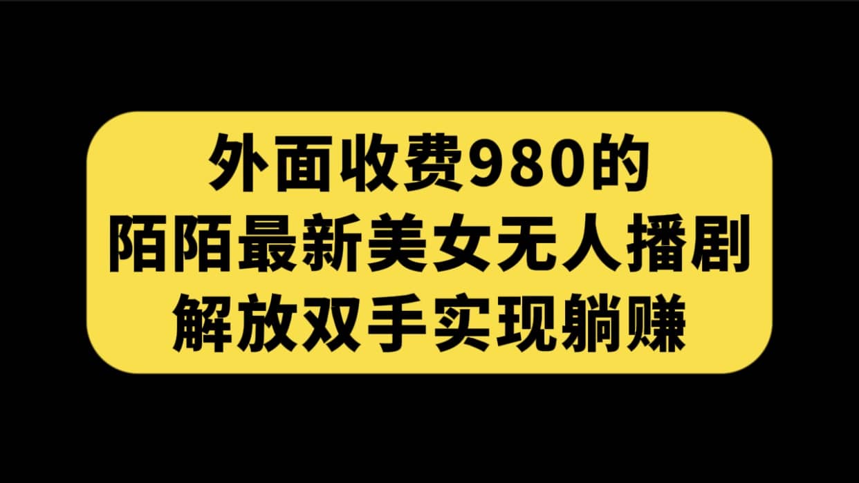 外面收费980陌陌最新美女无人播剧玩法 解放双手实现躺赚（附100G影视资源）-金创谷