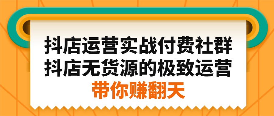 抖店运营实战付费社群，抖店无货源的极致运营带你赚翻天-金创谷