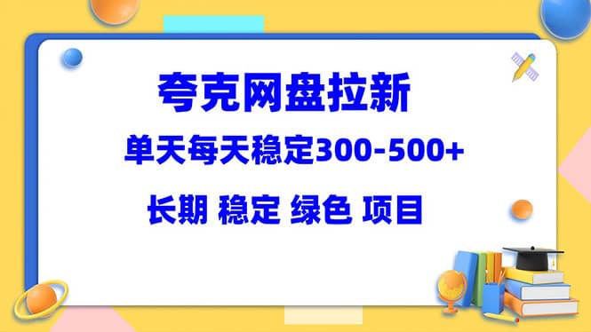 夸克网盘拉新项目：单天稳定300-500＋长期 稳定 绿色（教程+资料素材）-金创谷