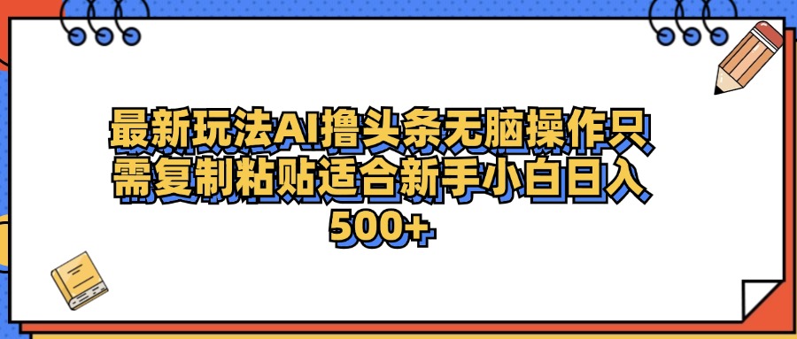 最新AI头条撸收益，日入500＋  只需无脑粘贴复制-金创谷